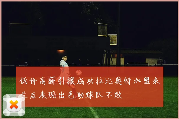 低价高薪引援成功拉比奥特加盟米兰后表现出色助球队不败